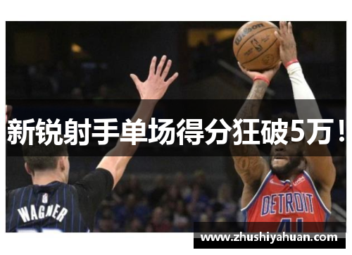 新锐射手单场得分狂破5万！